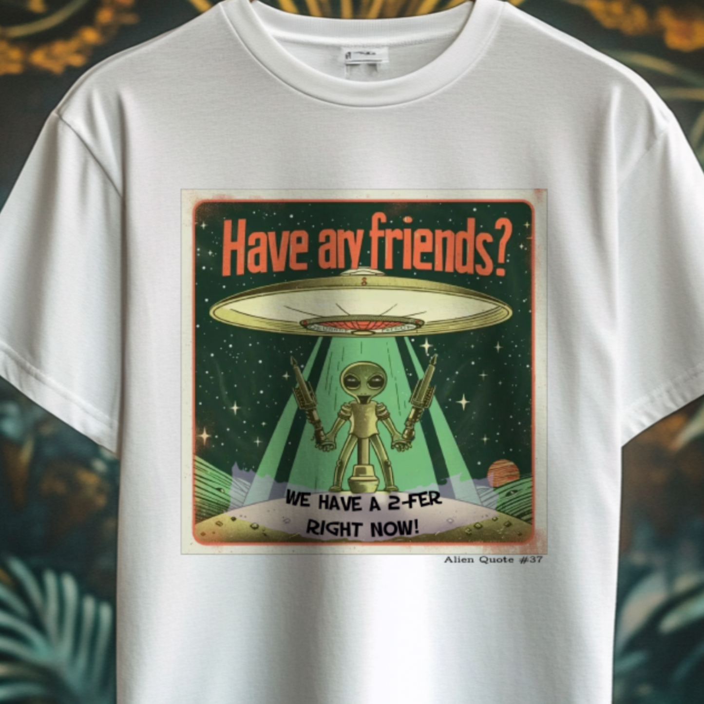 Funny Alien T-Shirt Gift  "Have any friends?...." Alien Quote #37 Funny Alien Gift Shirt