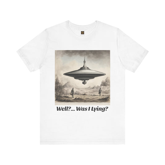 "Well?....Was I Lying?" Fun UFO T-shirt, UFO Shirt