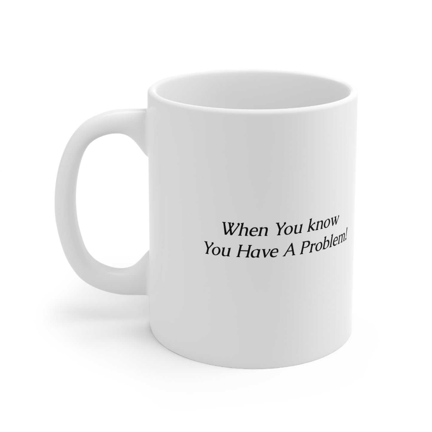 Ceramic Coffee Mug 11oz "When you know you have a problem"