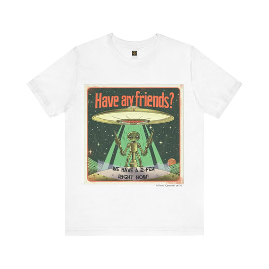 Alien T-Shirt Funny Gift  "Have any friends?.... We have a 2-fer right now!",Alien Quote #37, Short Sleeve Tee, Funny Alien T-Shirt Gift