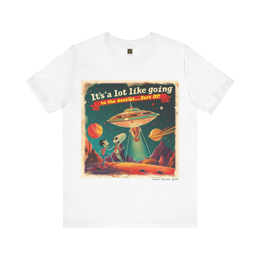 Funny Alien T-Shirt "It's like going to the dentist...sort of!", Alien Quote #26, Short Sleeve Tee, Funny Alien Tee, UFO Shirt